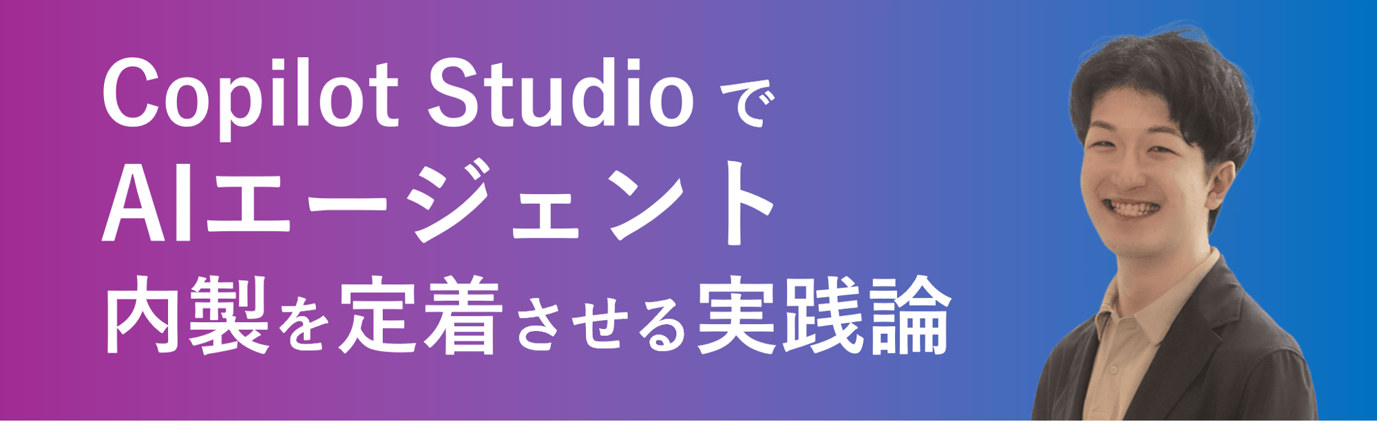 Copilot Studio で AIエージェント 内製を定着させる実践論 Copilot Studio で AIエージェント 内製を定着させる実践論
