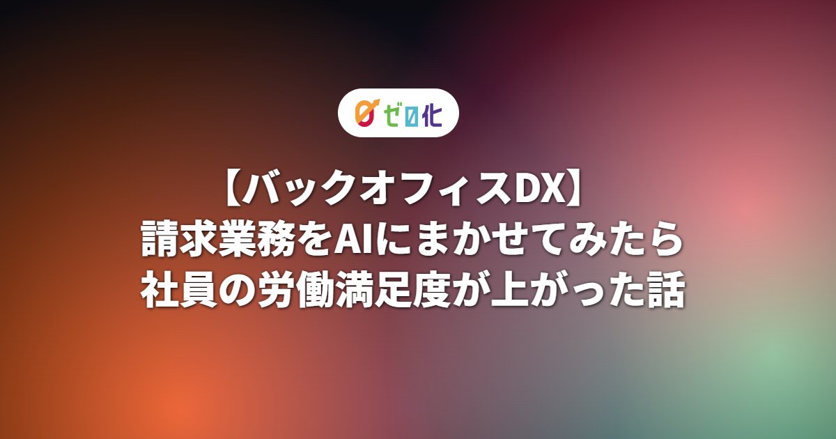 【バックオフィスDX】請求業務をAIにまかせてみたら社員の労働満足度が上がった話