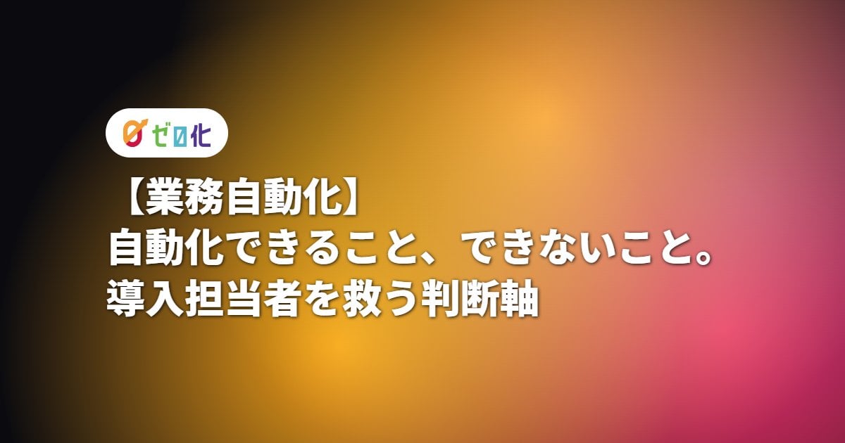 【業務自動化】できること、できないこと。導入担当者を救う判断軸