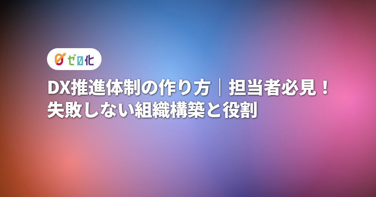 DX推進体制の作り方｜担当者必見！失敗しない組織構築と役割