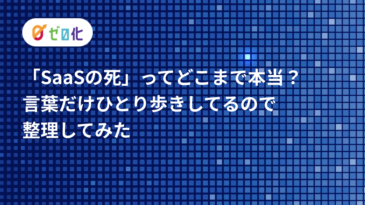 「SaaSの死」ってどこまで本当？言葉だけひとり歩きしてるので整理してみた