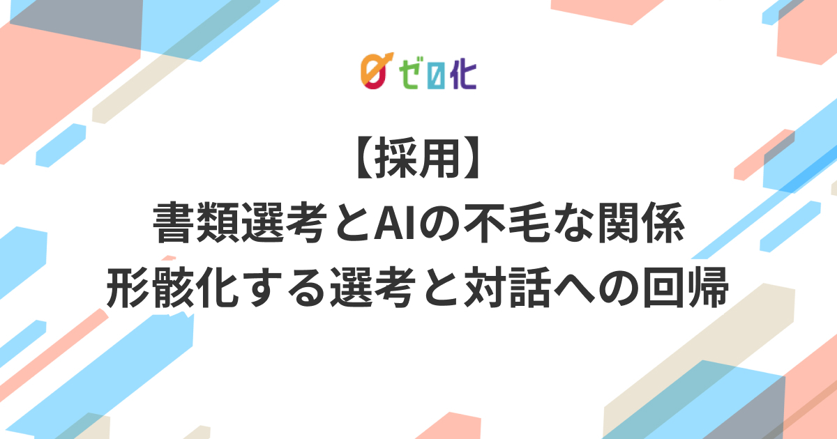 【採用】書類選考とAIの不毛な関係｜形骸化する選考と対話への回帰