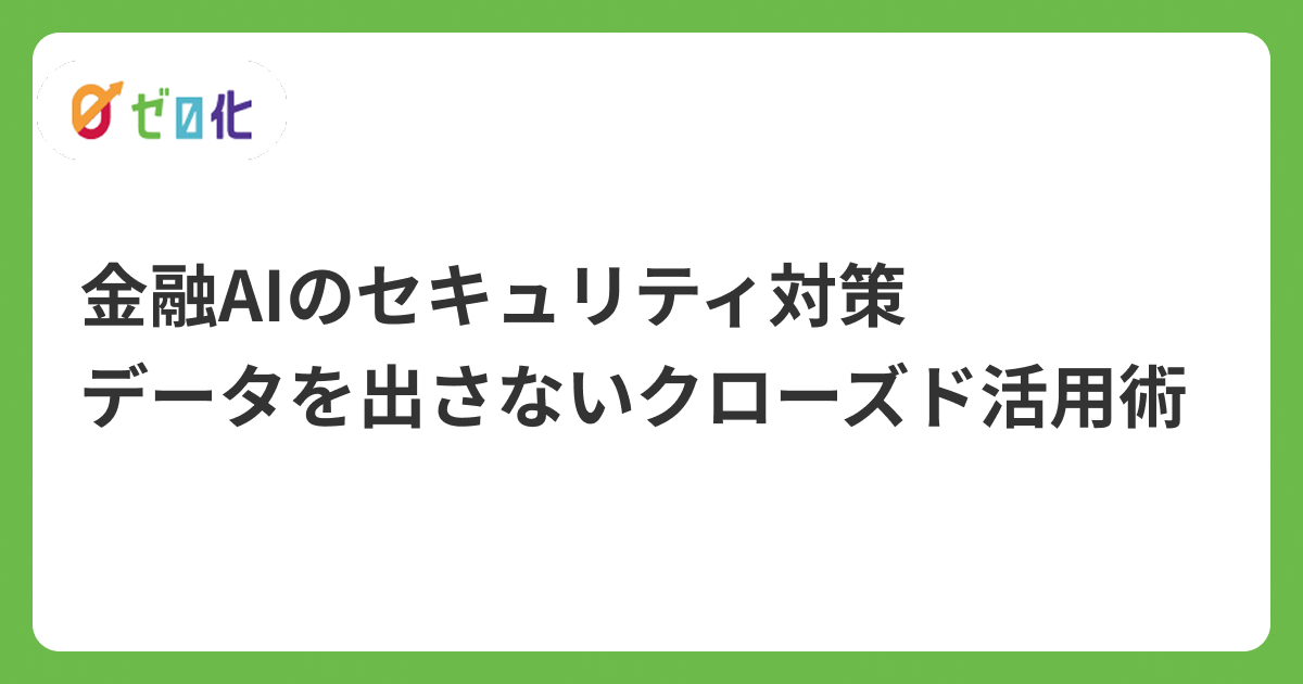 金融×AIのセキュリティ対策｜データを出さないクローズド活用術