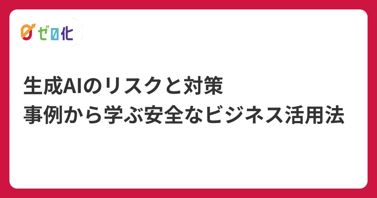 生成AIのリスクと対策｜事例から学ぶ安全なビジネス活用法
