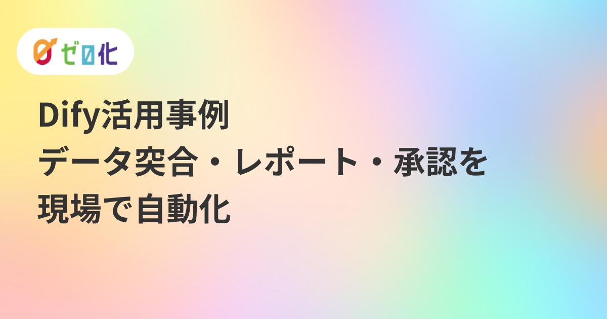 Dify活用事例｜データ突合・レポート・承認を現場で自動化