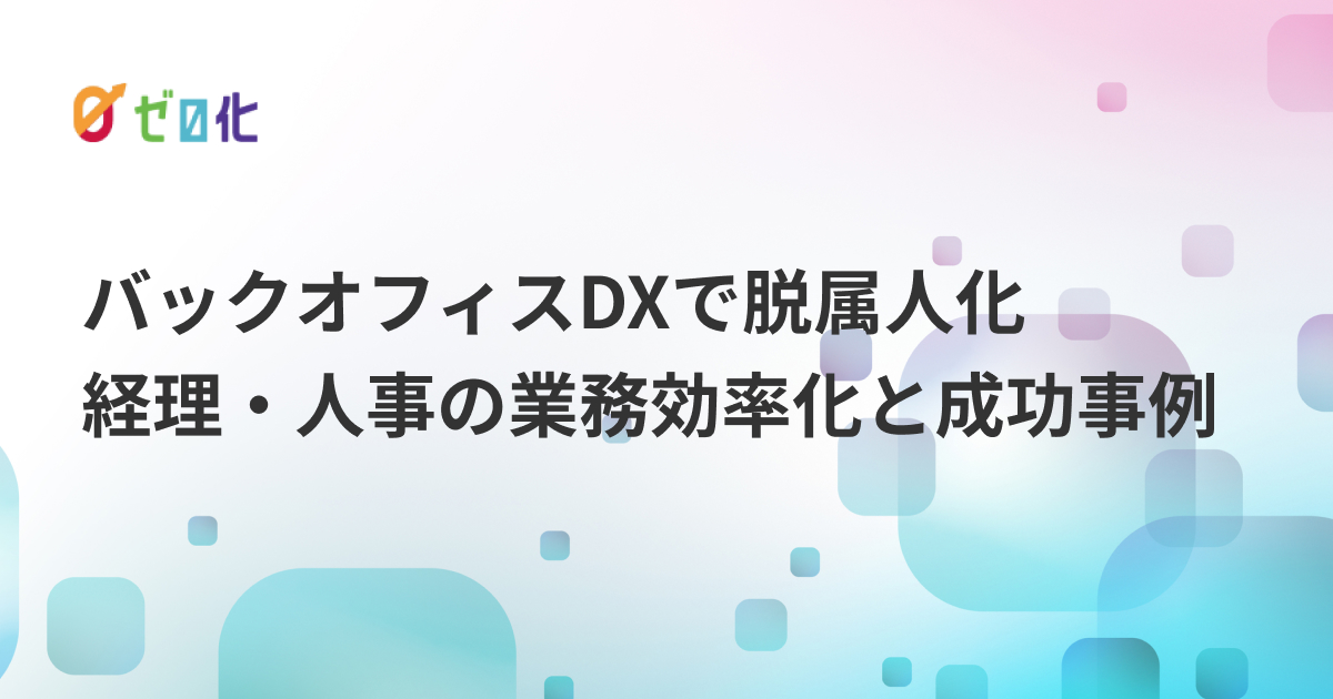 バックオフィスDXで脱属人化｜経理・人事の業務効率化と成功事例