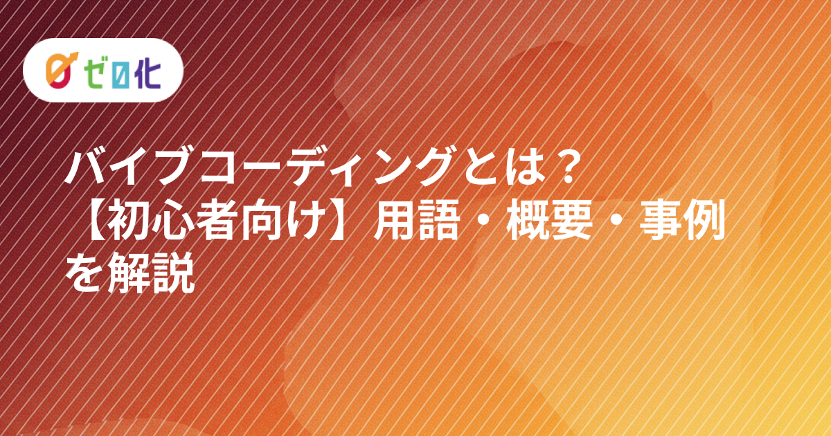 バイブコーディングとは？初心者向けに用語・概要・事例を解説