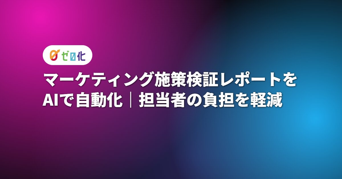 マーケティング施策検証レポートをAIで自動化｜担当者の負担を軽減