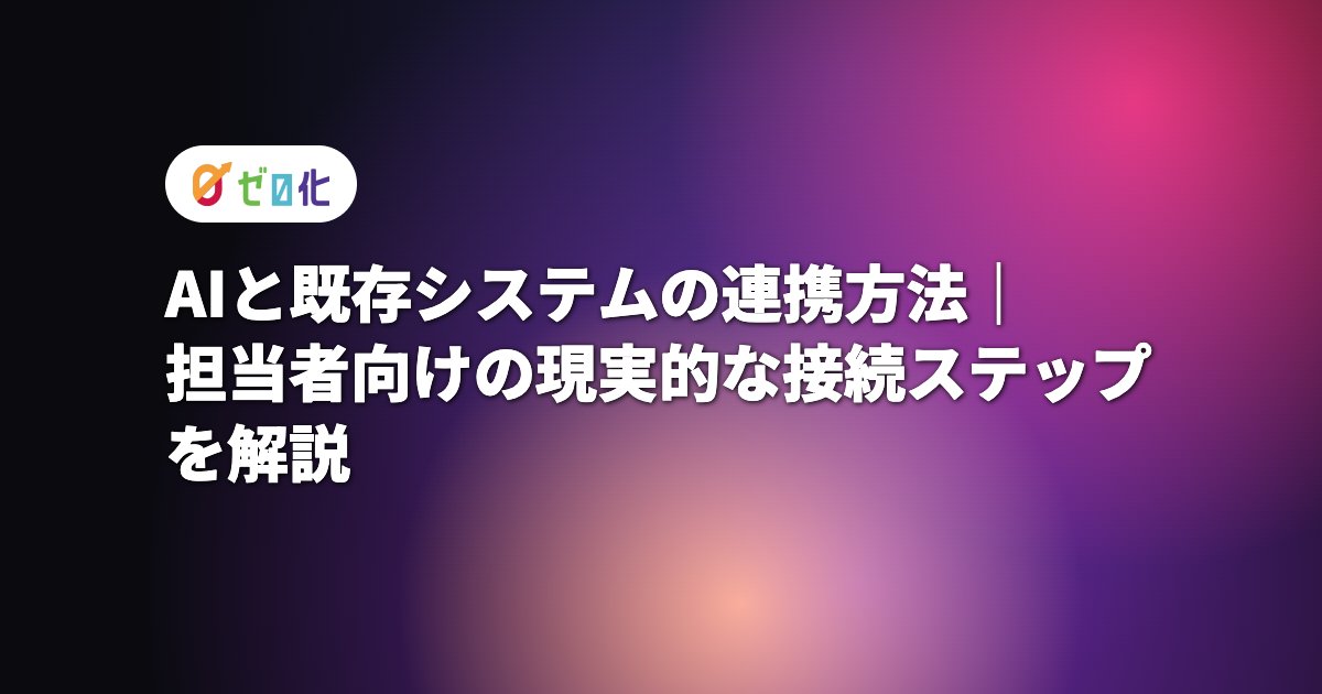 AIと既存システムの連携方法｜担当者向けの現実的な接続ステップを解説
