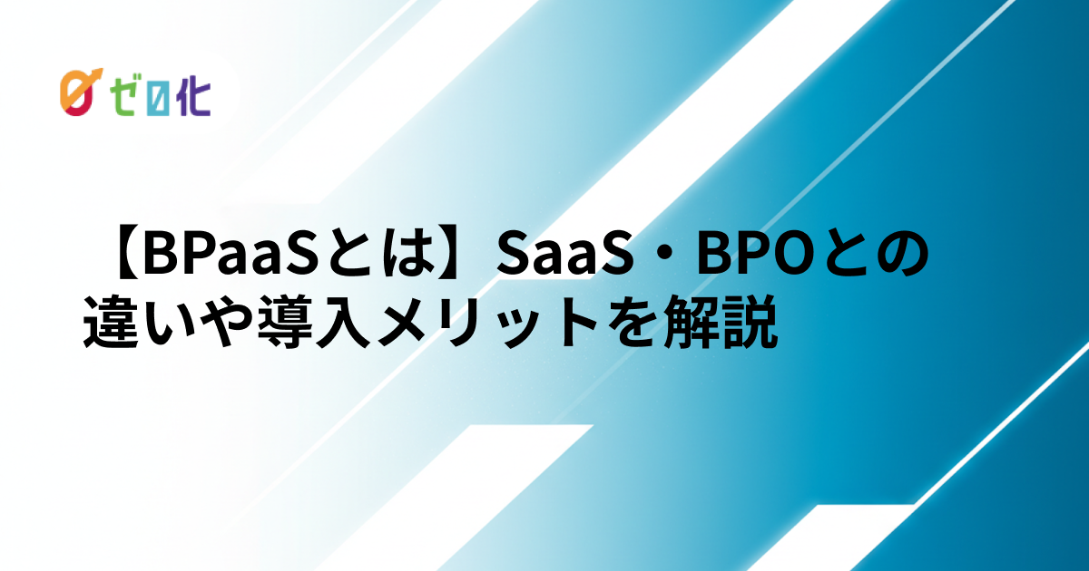 【BPaaSとは】SaaS・BPOとの違いや導入メリットを解説