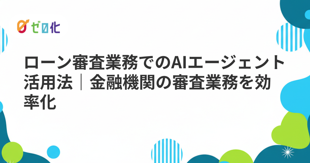 ローン審査業務でのAIエージェント活用法｜金融機関の審査業務を効率化